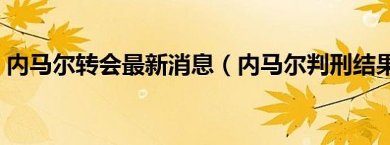 内马尔转会最新消息（内马尔判刑结果最新）