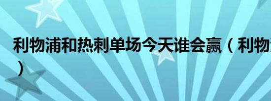 利物浦和热刺单场今天谁会赢（利物浦和热刺）