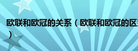 欧联和欧冠的关系（欧联和欧冠的区别在哪里）