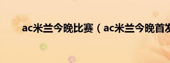 ac米兰今晚比赛（ac米兰今晚首发）