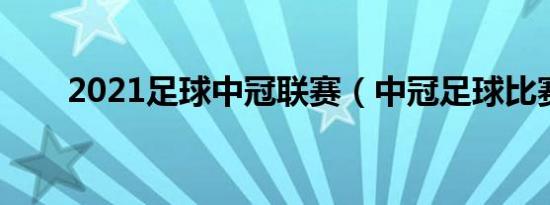 2021足球中冠联赛（中冠足球比赛）