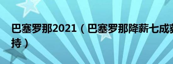 巴塞罗那2021（巴塞罗那降薪七成获球员支持）