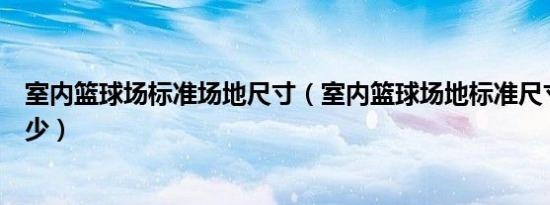 室内篮球场标准场地尺寸（室内篮球场地标准尺寸高度是多少）