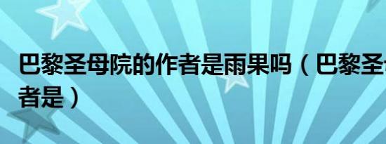 巴黎圣母院的作者是雨果吗（巴黎圣母院的作者是）