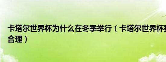 卡塔尔世界杯为什么在冬季举行（卡塔尔世界杯赛程安排不合理）