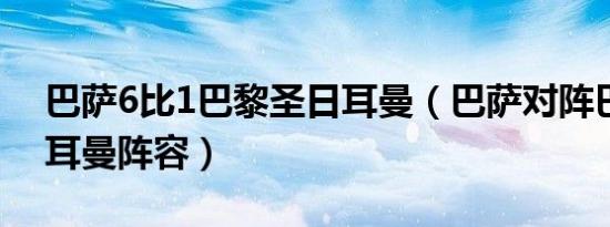 巴萨6比1巴黎圣日耳曼（巴萨对阵巴黎圣日耳曼阵容）