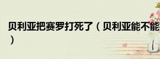 贝利亚把赛罗打死了（贝利亚能不能打败赛罗）