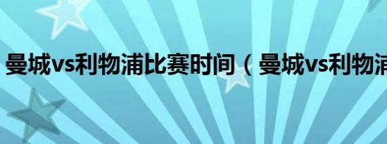 曼城vs利物浦比赛时间（曼城vs利物浦比赛）