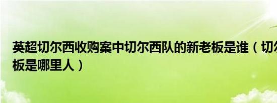 英超切尔西收购案中切尔西队的新老板是谁（切尔西队的老板是哪里人）