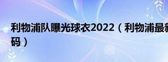 利物浦队曝光球衣2022（利物浦最新球衣号码）