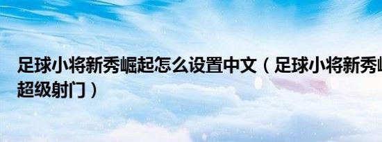 足球小将新秀崛起怎么设置中文（足球小将新秀崛起迪亚斯超级射门）