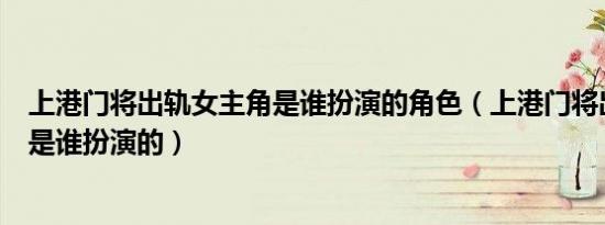 上港门将出轨女主角是谁扮演的角色（上港门将出轨女主角是谁扮演的）