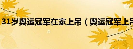 31岁奥运冠军在家上吊（奥运冠军上吊身亡）