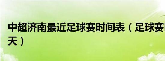 中超济南最近足球赛时间表（足球赛时间表今天）