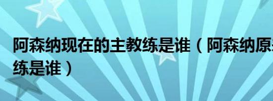 阿森纳现在的主教练是谁（阿森纳原来的主教练是谁）