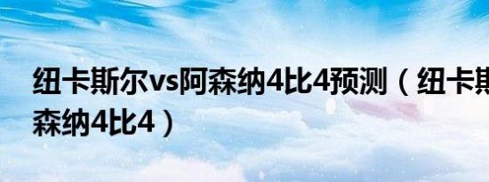 纽卡斯尔vs阿森纳4比4预测（纽卡斯尔vs阿森纳4比4）