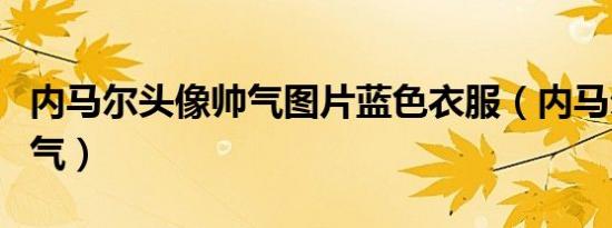 内马尔头像帅气图片蓝色衣服（内马尔头像帅气）