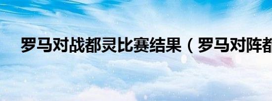 罗马对战都灵比赛结果（罗马对阵都灵）