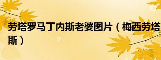 劳塔罗马丁内斯老婆图片（梅西劳塔罗马丁内斯）