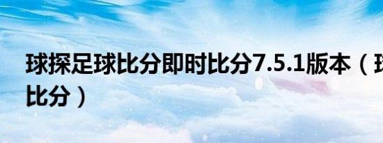 球探足球比分即时比分7.5.1版本（球探足球比分）