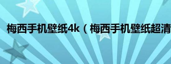 梅西手机壁纸4k（梅西手机壁纸超清巴黎）