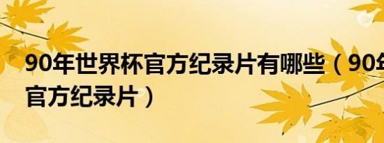 90年世界杯官方纪录片有哪些（90年世界杯官方纪录片）