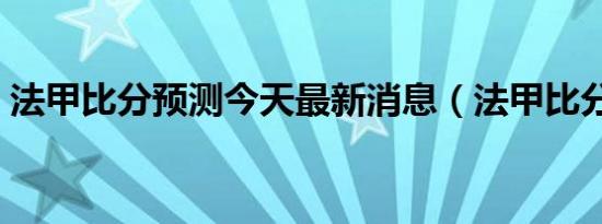 法甲比分预测今天最新消息（法甲比分预测）