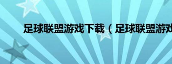 足球联盟游戏下载（足球联盟游戏）