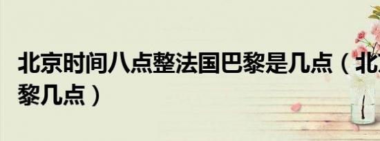 北京时间八点整法国巴黎是几点（北京八点巴黎几点）