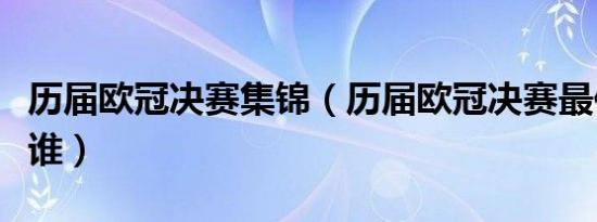 历届欧冠决赛集锦（历届欧冠决赛最佳球员是谁）