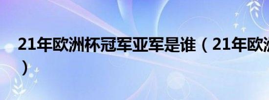 21年欧洲杯冠军亚军是谁（21年欧洲杯冠军）