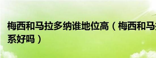 梅西和马拉多纳谁地位高（梅西和马拉多纳关系好吗）