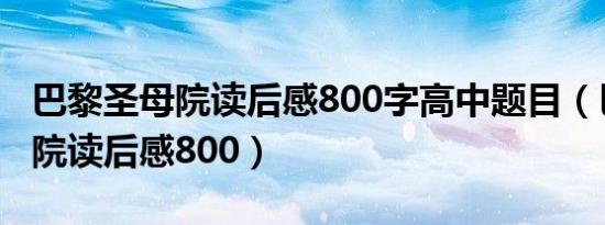 巴黎圣母院读后感800字高中题目（巴黎圣母院读后感800）