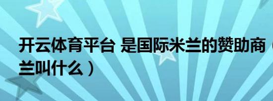 开云体育平台 是国际米兰的赞助商（国际米兰叫什么）