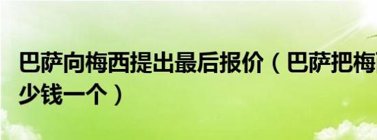 巴萨向梅西提出最后报价（巴萨把梅西卖了多少钱一个）