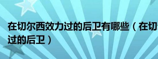 在切尔西效力过的后卫有哪些（在切尔西效力过的后卫）