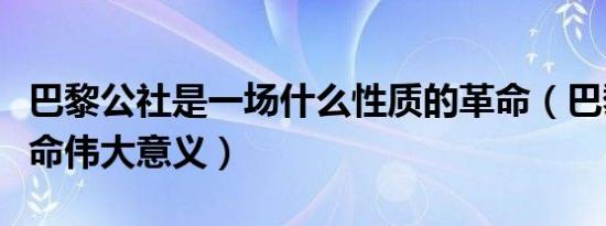 巴黎公社是一场什么性质的革命（巴黎公社革命伟大意义）