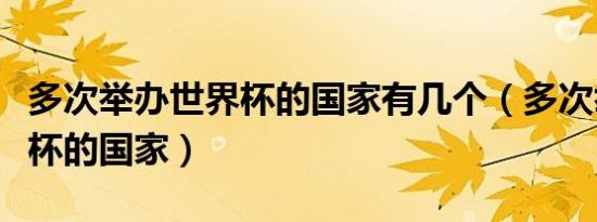 多次举办世界杯的国家有几个（多次举办世界杯的国家）