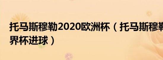 托马斯穆勒2020欧洲杯（托马斯穆勒18年世界杯进球）