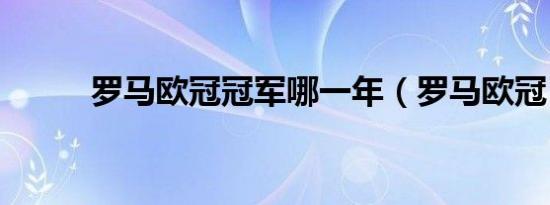 罗马欧冠冠军哪一年（罗马欧冠）