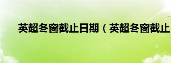 英超冬窗截止日期（英超冬窗截止日）