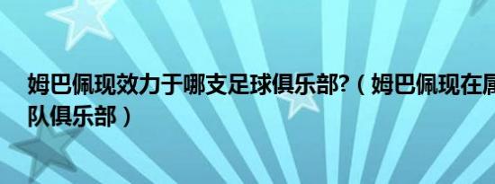 姆巴佩现效力于哪支足球俱乐部?（姆巴佩现在属于哪支球队俱乐部）