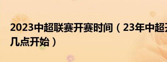 2023中超联赛开赛时间（23年中超开赛时间几点开始）