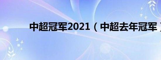 中超冠军2021（中超去年冠军）