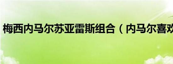 梅西内马尔苏亚雷斯组合（内马尔喜欢梅西）