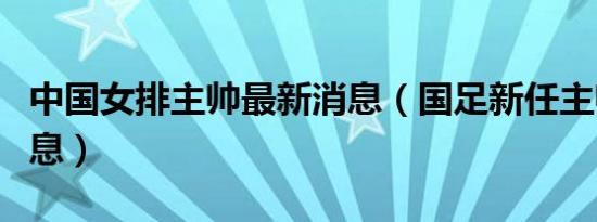 中国女排主帅最新消息（国足新任主帅最新消息）