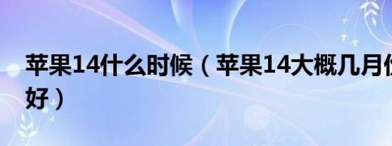 苹果14什么时候（苹果14大概几月份入手最好）