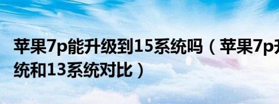 苹果7p能升级到15系统吗（苹果7p升级14系统和13系统对比）