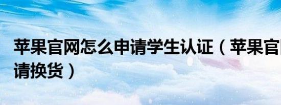 苹果官网怎么申请学生认证（苹果官网怎么申请换货）