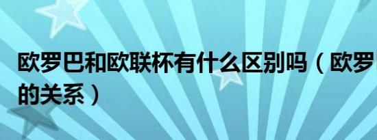 欧罗巴和欧联杯有什么区别吗（欧罗巴和欧冠的关系）